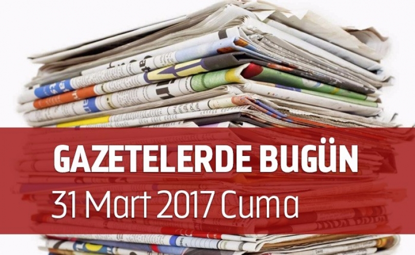 Gazetelerde Bugün | 31 Mart Cuma