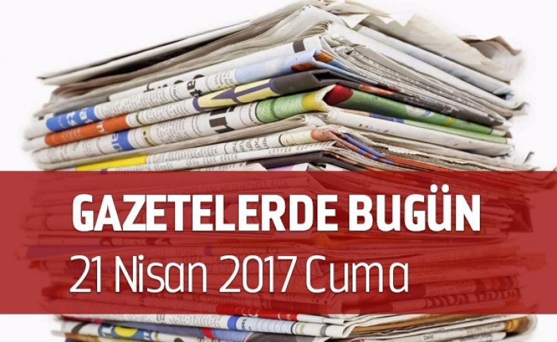 Gazetelerde Bugün | 21 Nisan Cuma