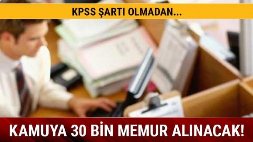 KPSS şartı olmadan kamuya 30 bin memur memur alınacak